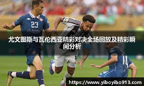 尤文图斯与瓦伦西亚精彩对决全场回放及精彩瞬间分析