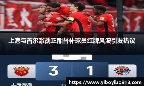 上港与首尔激战正酣替补球员红牌风波引发热议