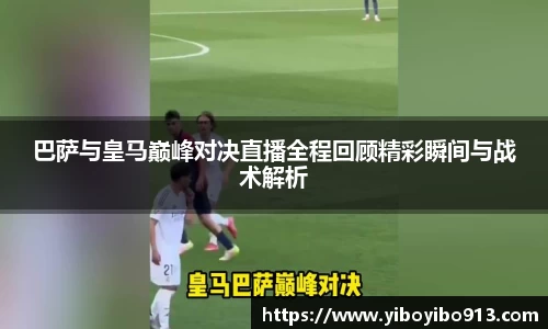 巴萨与皇马巅峰对决直播全程回顾精彩瞬间与战术解析