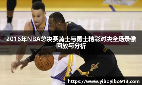 2016年NBA总决赛骑士与勇士精彩对决全场录像回放与分析