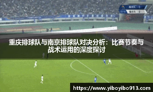 重庆排球队与南京排球队对决分析：比赛节奏与战术运用的深度探讨