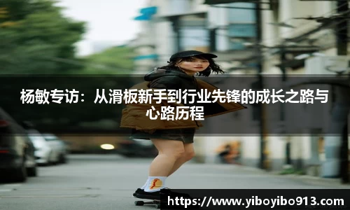 杨敏专访：从滑板新手到行业先锋的成长之路与心路历程
