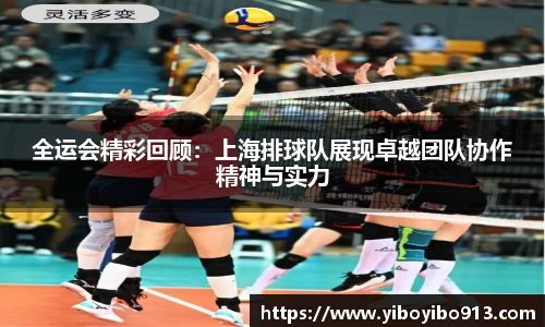 全运会精彩回顾：上海排球队展现卓越团队协作精神与实力