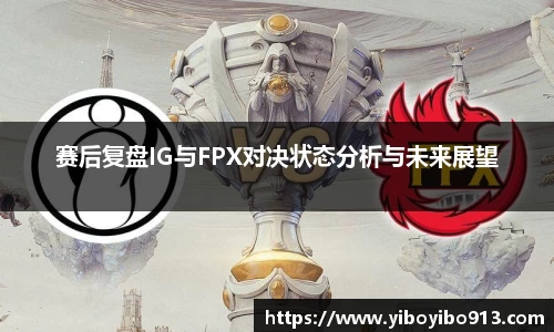 赛后复盘IG与FPX对决状态分析与未来展望