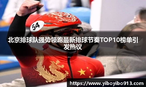 北京排球队强势领跑最新排球节奏TOP10榜单引发热议